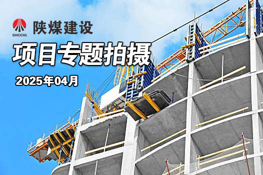 2025年4月陜煤建設(shè)項(xiàng)目專題拍攝